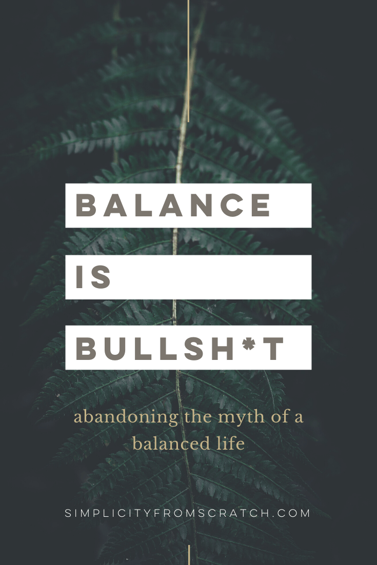 Balance is Bullshit : Break Free From the Myth of a Balanced Life | Simplicity From Scratch